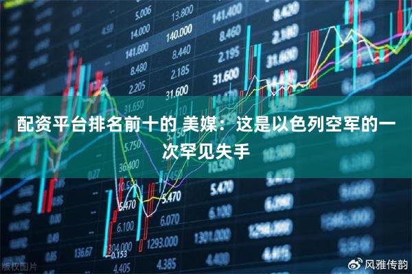 配资平台排名前十的 美媒：这是以色列空军的一次罕见失手