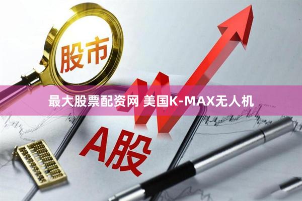 最大股票配资网 美国K-MAX无人机