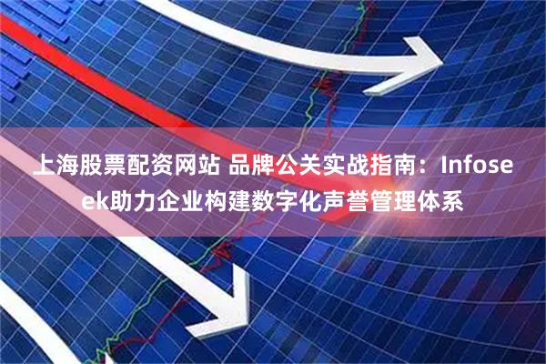 上海股票配资网站 品牌公关实战指南：Infoseek助力企业构建数字化声誉管理体系