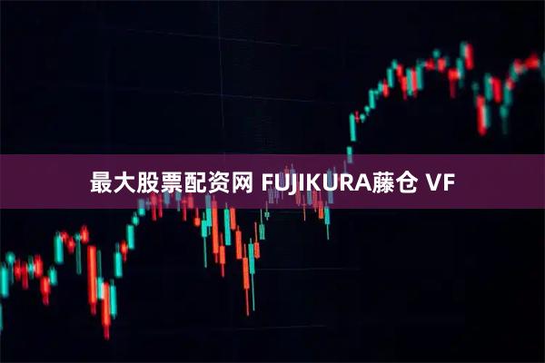 最大股票配资网 FUJIKURA藤仓 VF