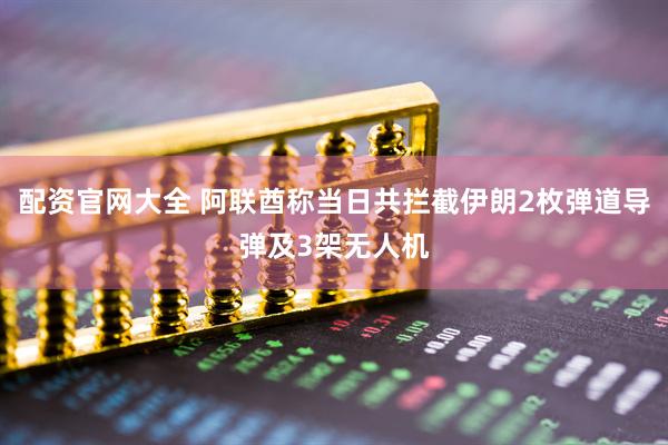 配资官网大全 阿联酋称当日共拦截伊朗2枚弹道导弹及3架无人机