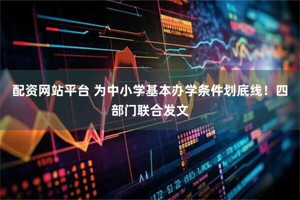 配资网站平台 为中小学基本办学条件划底线！四部门联合发文