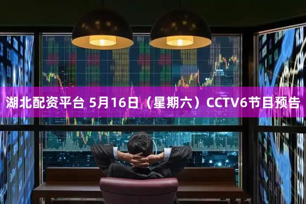 湖北配资平台 5月16日（星期六）CCTV6节目预告