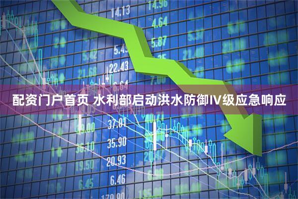 配资门户首页 水利部启动洪水防御Ⅳ级应急响应